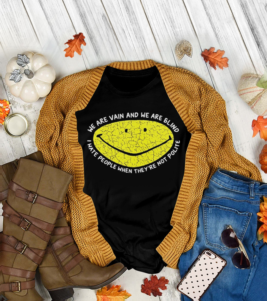 We Are Vain And We Are Blind I Hate People When They're Not Polite Smiley Face T-Shirt