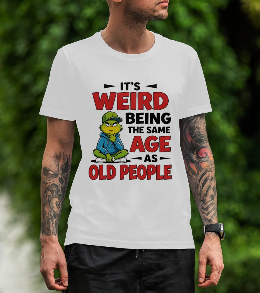 Weird Being The Same Age As Old People Grinch T-Shirt