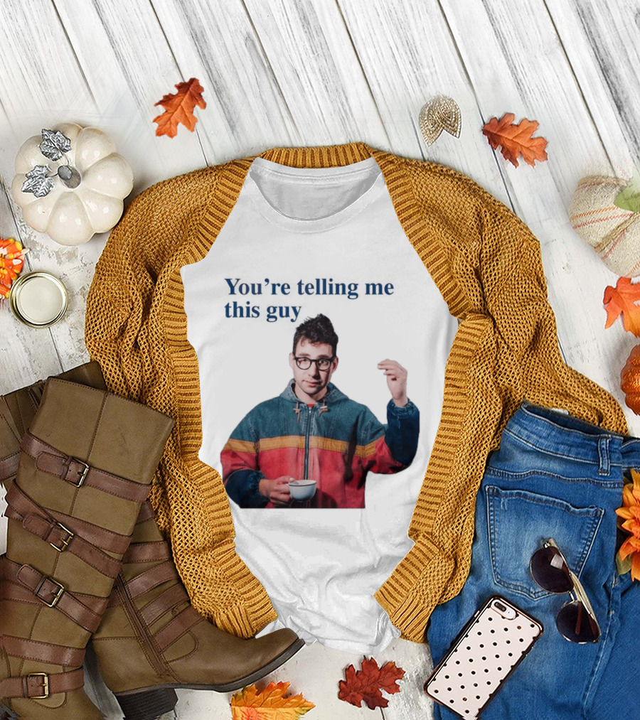 You're Telling Me This Guy T-Shirt