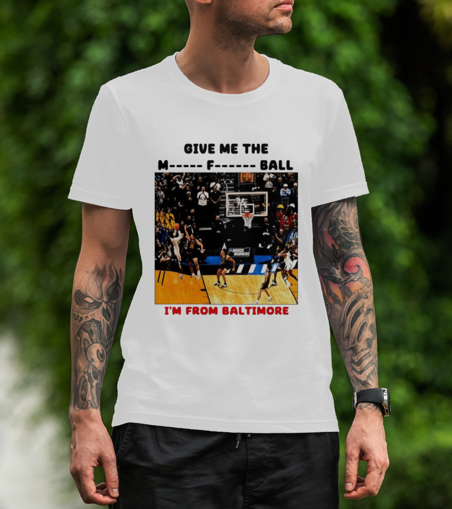 Give Me The M F Ball I'm From Baltimore March Madness T-Shirt