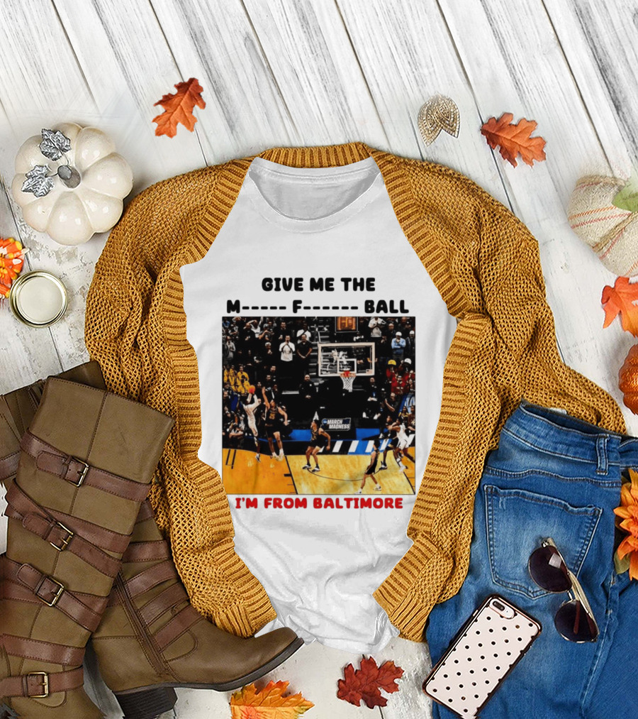 Give Me The M F Ball I'm From Baltimore March Madness T-Shirt