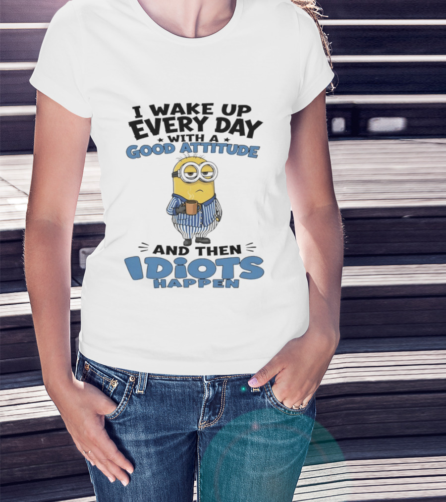 Minion I Wake Up Every Day With A Good Attitude And Then Idiots Happen T-Shirt