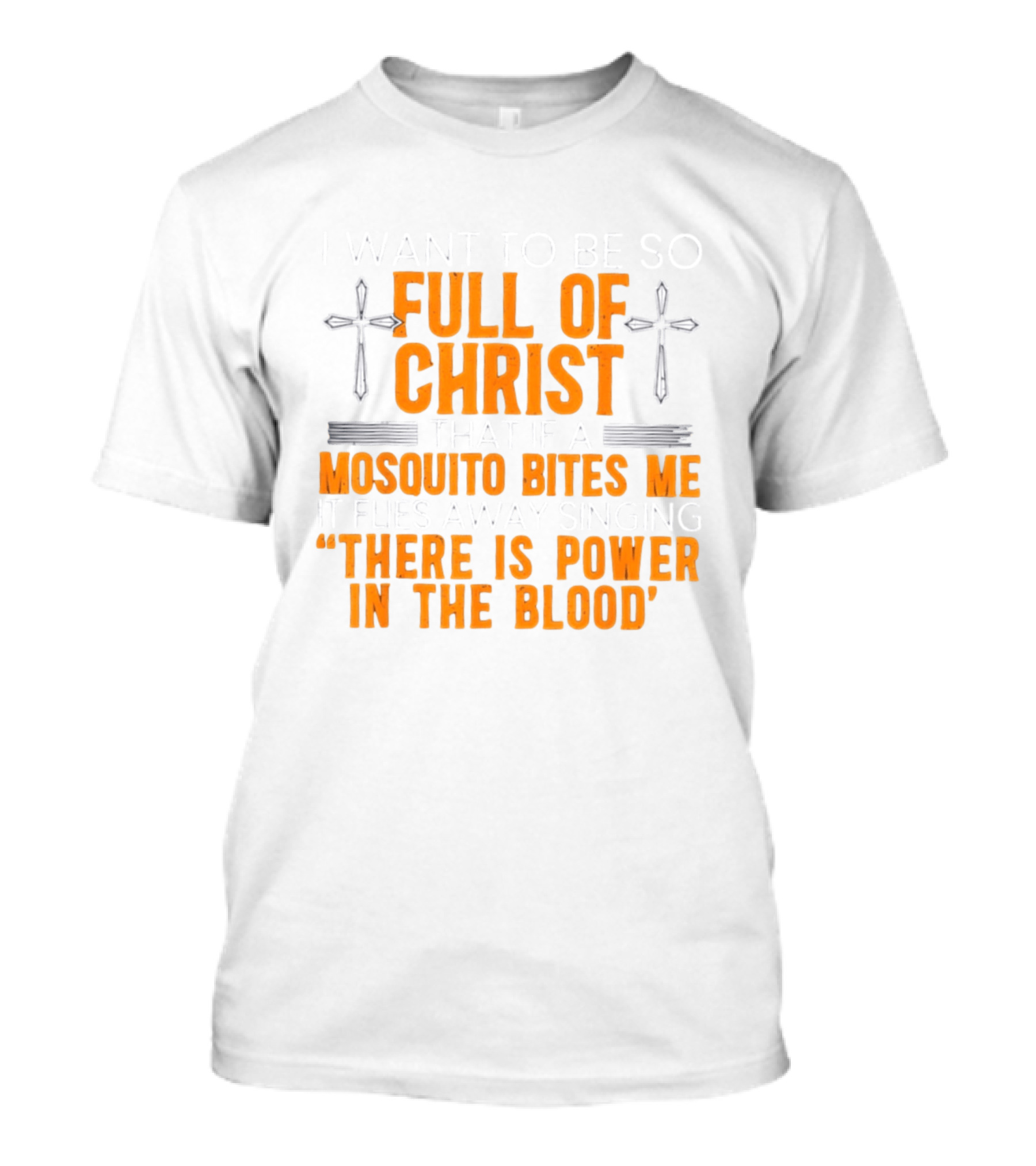 I Want To Be So Full Of Christ That If A Mosquito Bites Me It Flies Away Singing There Is Power In The Blood T-Shirt