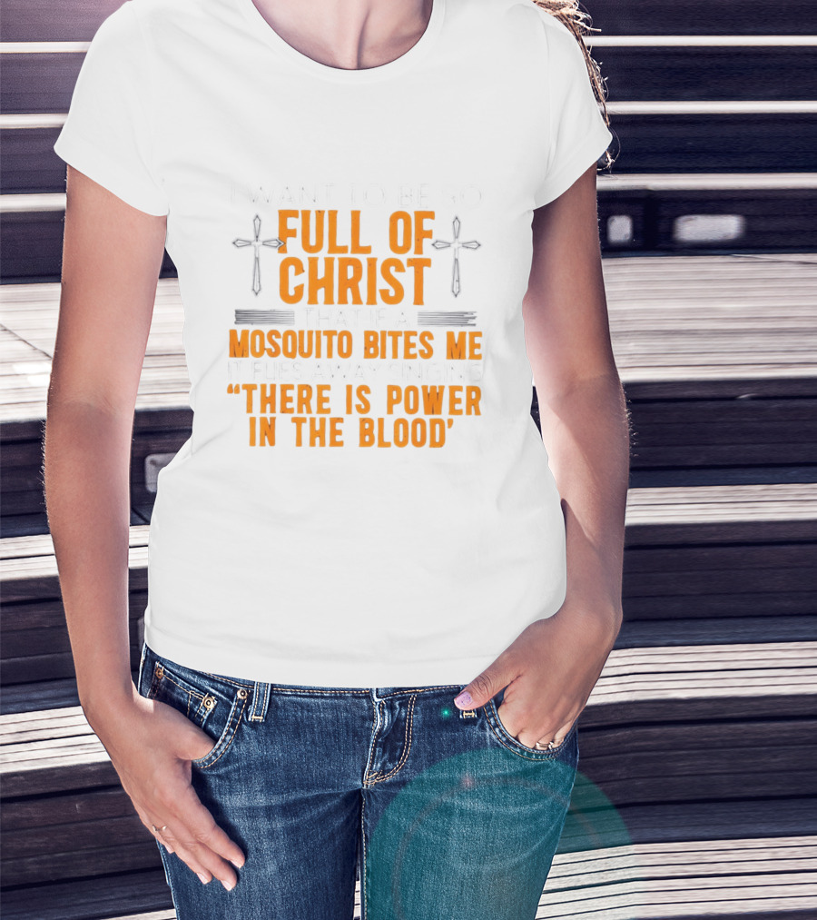 I Want To Be So Full Of Christ That If A Mosquito Bites Me It Flies Away Singing There Is Power In The Blood T-Shirt