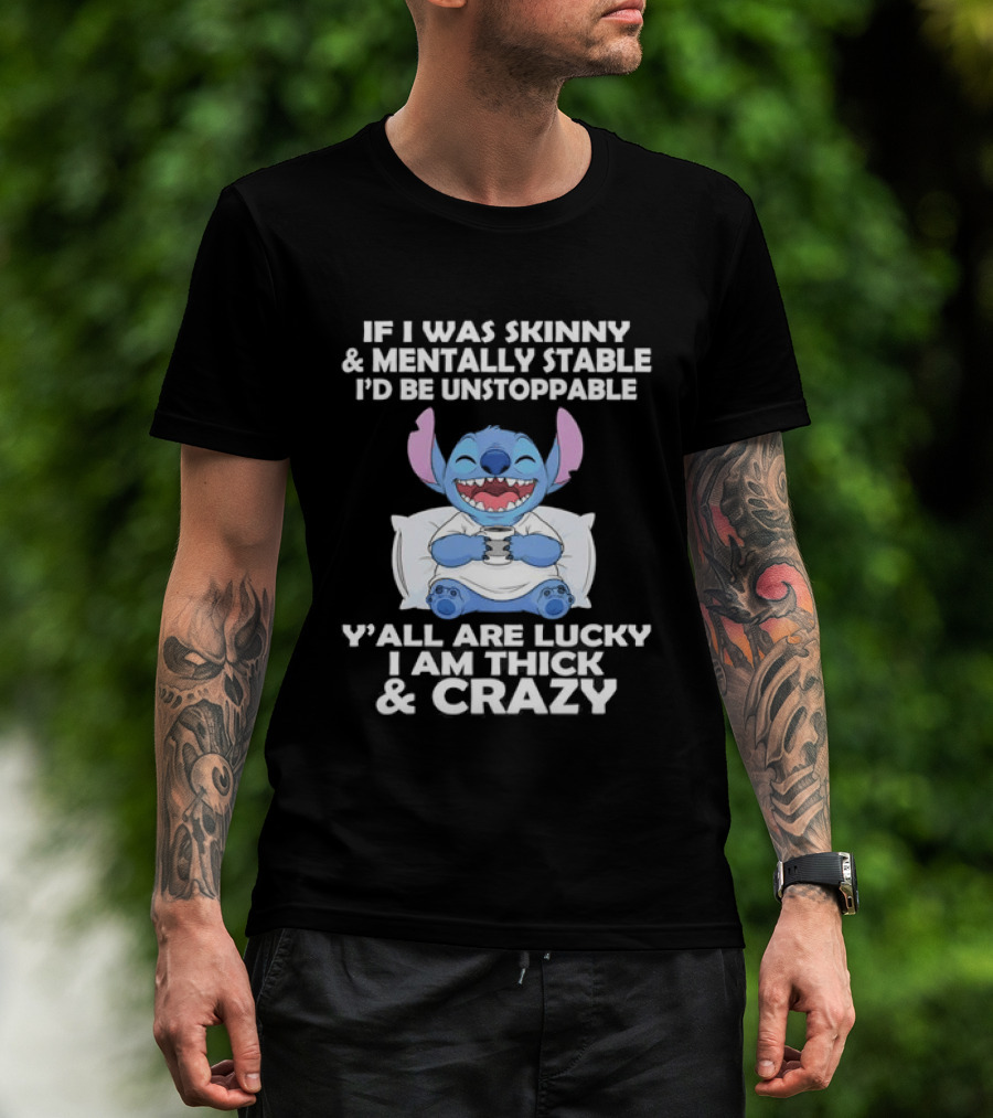 Stitch If I Was Skinny And Mentally Stable I'd Be Unstoppable Y'all Are Lucky I'm Thick And Crazy T-Shirt