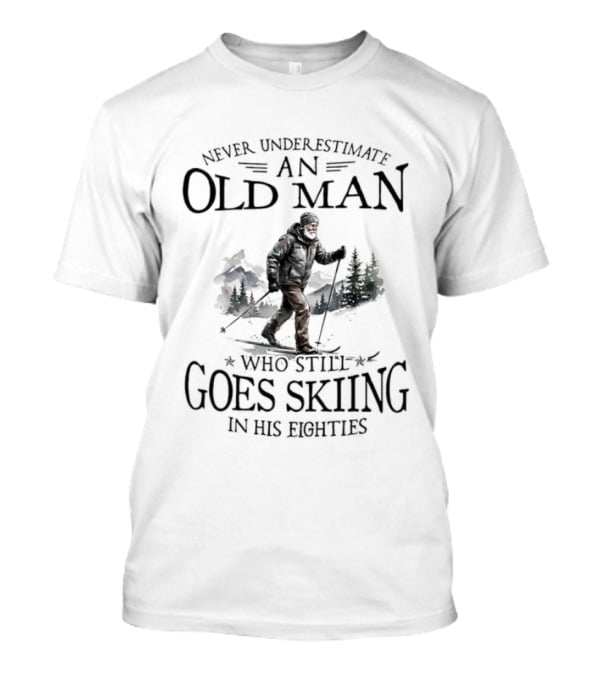Never Underestimate An Old Man Who Still Goes Skiing In His Eighties T-Shirt