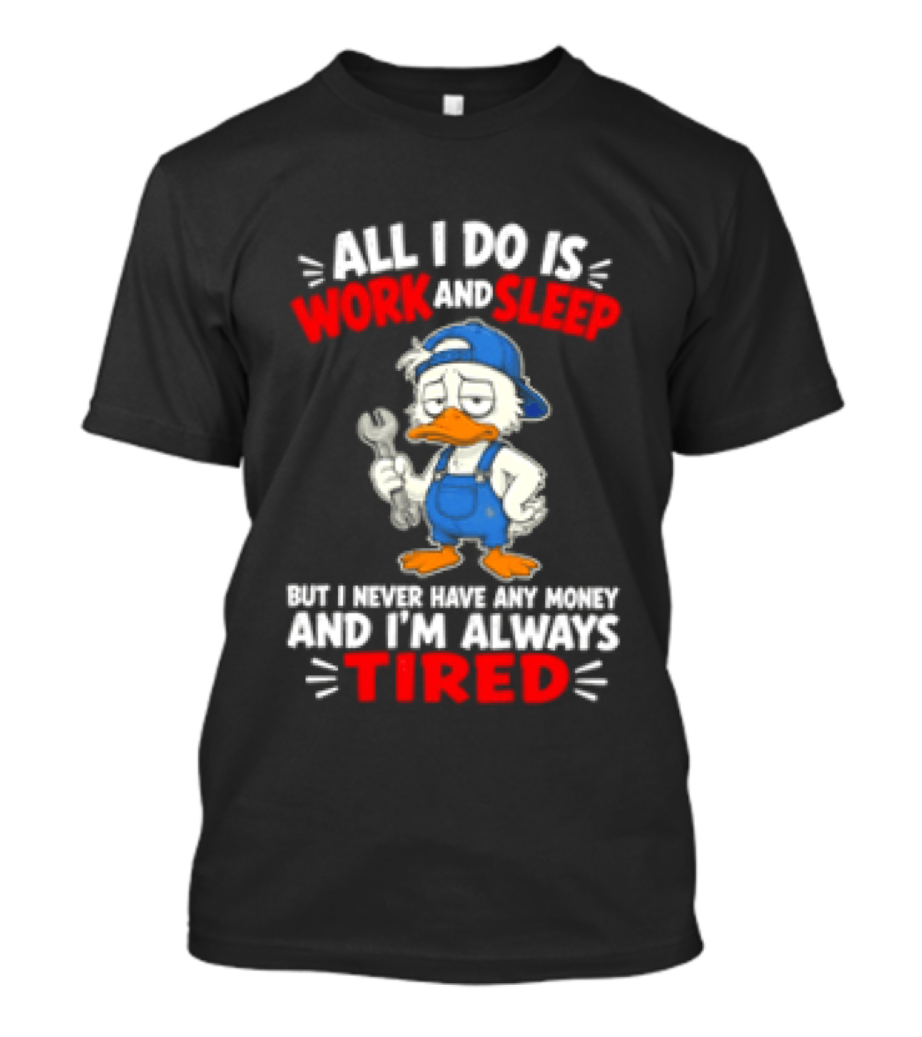 Duck All I Do Is Work And Sleep But I Never Have Any Money And I'm Always Tired T-Shirt