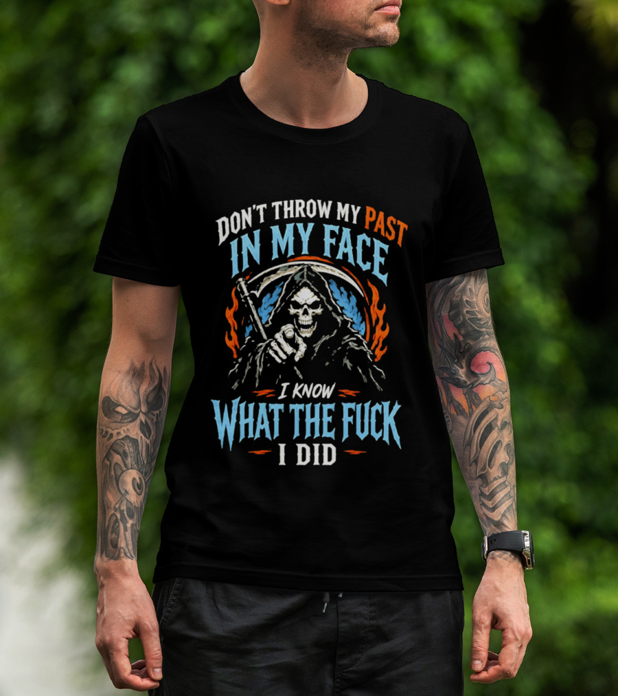 Grim Reaper Don't Throw My Past In My Face I Know What The Fuck I Did T-Shirt