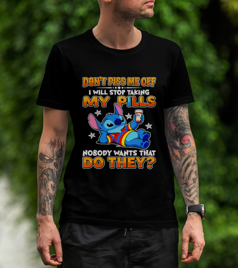 Don't Piss Me Off I Will Stop Taking My Pills Nobody Wants That Do They Stitch T-Shirt