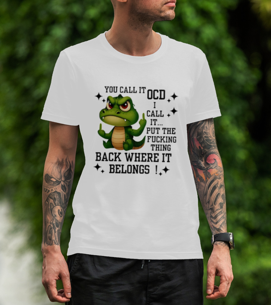 You Call It OCD Alligator I Call It Put The Fucking Thing Back Where It Belongs T-Shirt