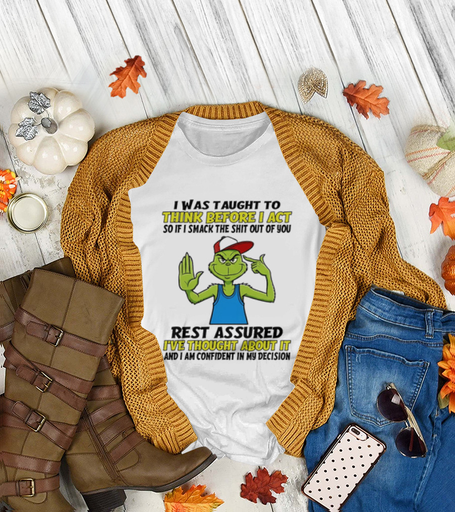 I Was Taught to Think Before I Act So if I Smack the Shit Out of You Rest Assured I've Thought About It Confirmed Grinch Attitude T-Shirt