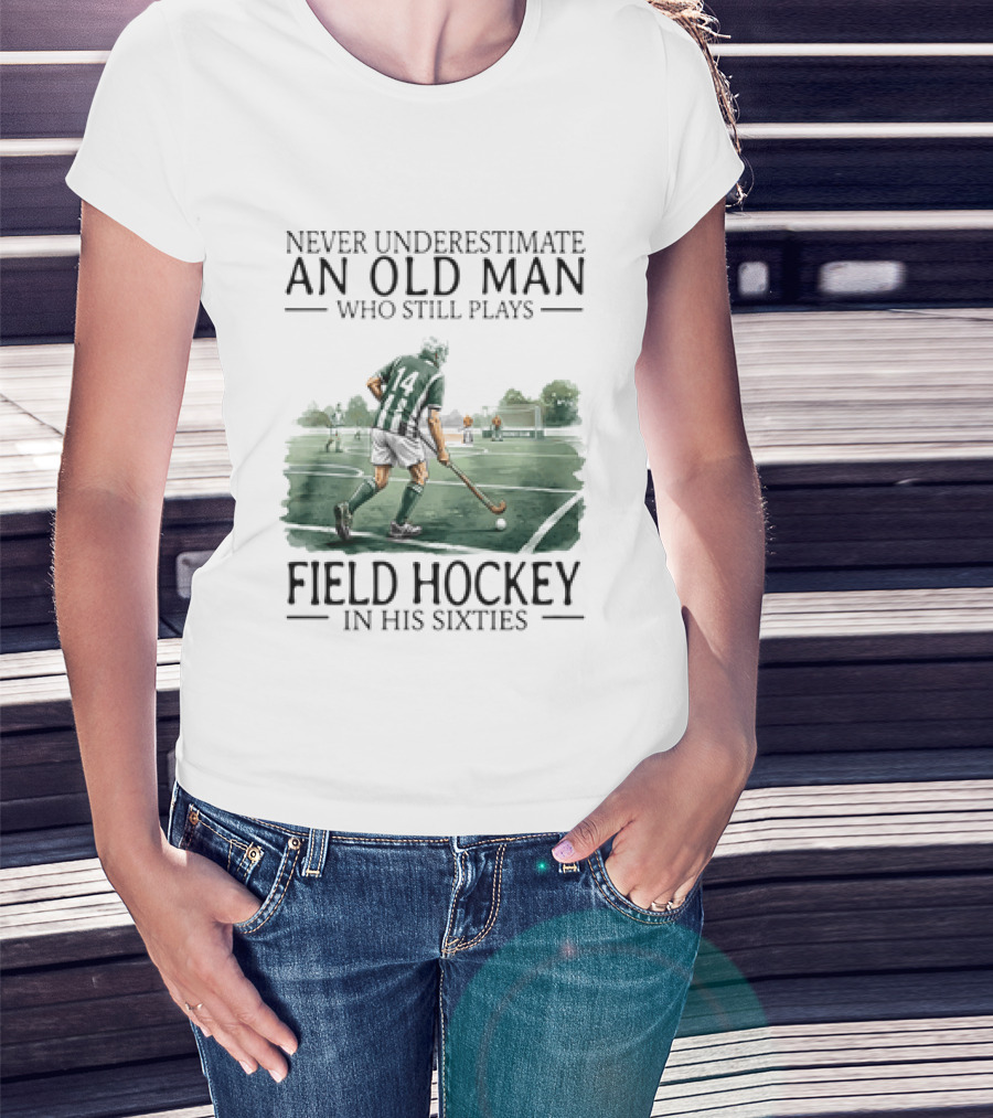 Never Underestimate An Old Man Who Still Plays Field Hockey In His Sixties T-Shirt