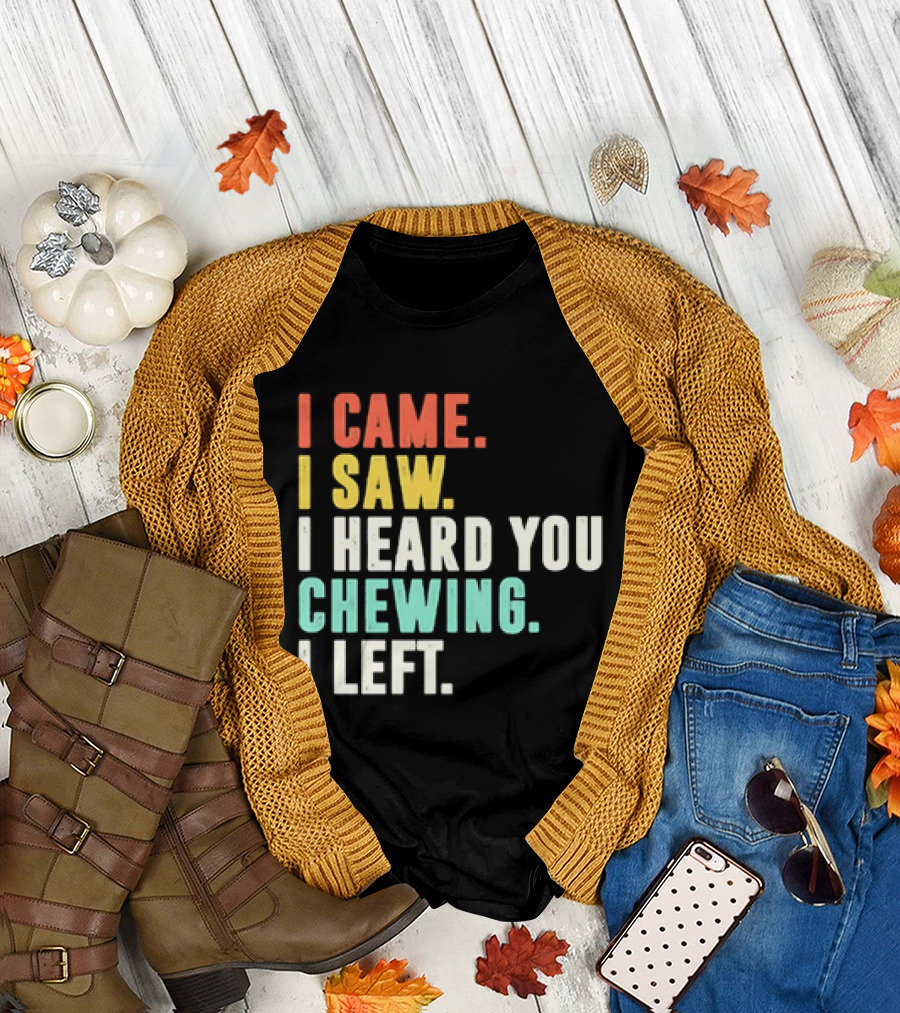 I Came I Saw I Heard You Chewing I Left Funny Sayings T-Shirt