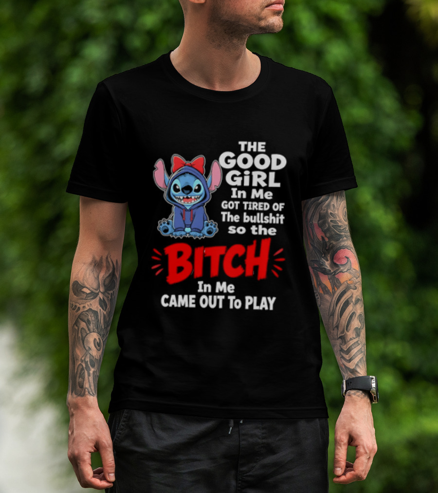 Stitch The Good Girl In Me Got Tired Of The Bullshit So The Bitch In Me Came Out To Play T-Shirt