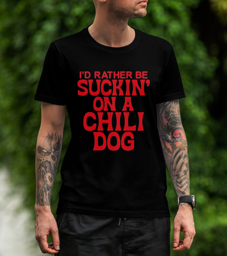I'd Rather Be Suckin' On A Chili Dog T-Shirt