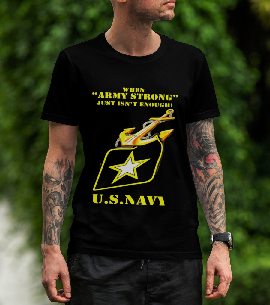 When Army Strong Just Isn't Enough U.S. Navy Strength And Symbolism Anchored Star T-Shirt