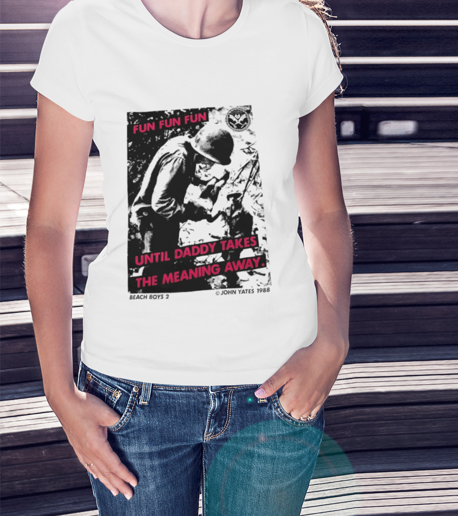 Fun Fun Fun Beach Boys 2 Copyright John Yates 1988 Until Daddy Takes The Meaning Away T-Shirt