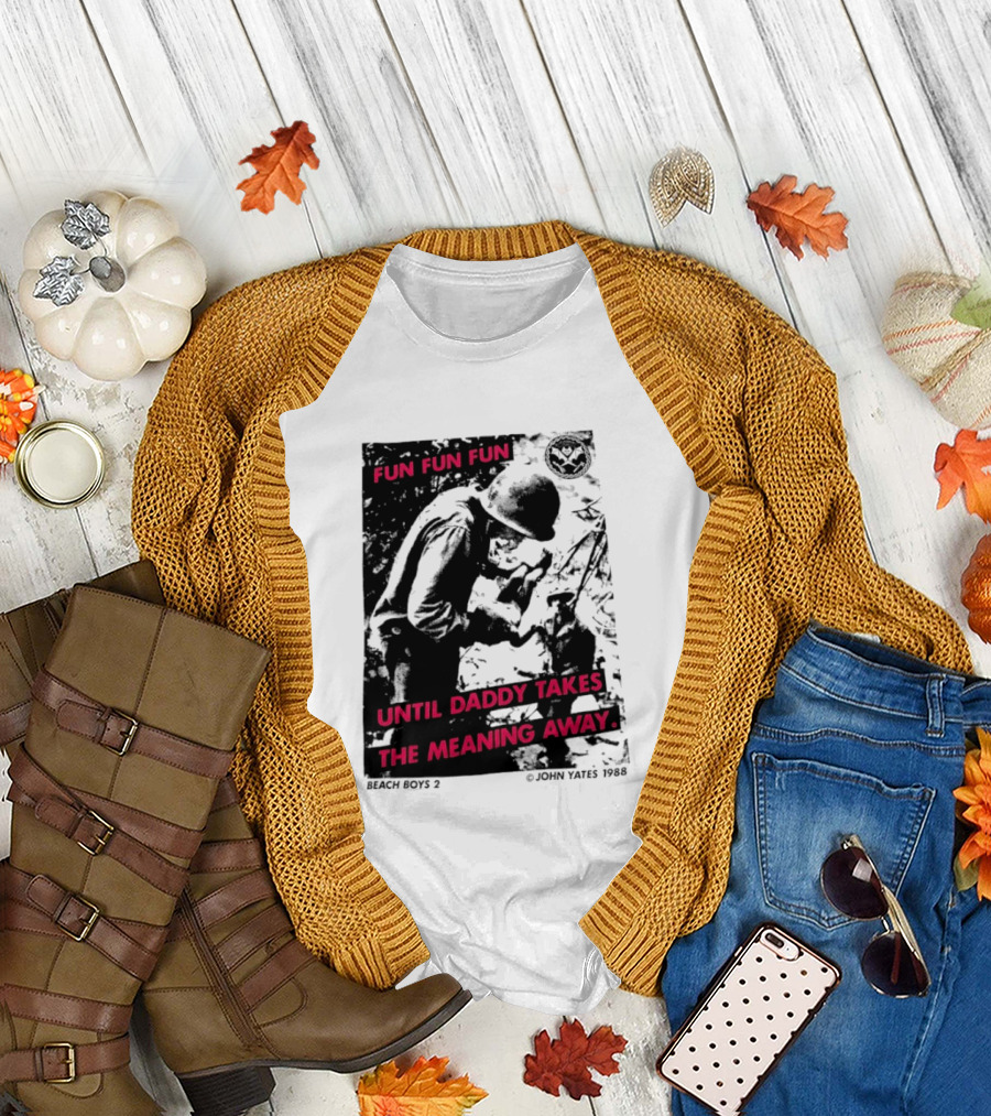 Fun Fun Fun Beach Boys 2 Copyright John Yates 1988 Until Daddy Takes The Meaning Away T-Shirt