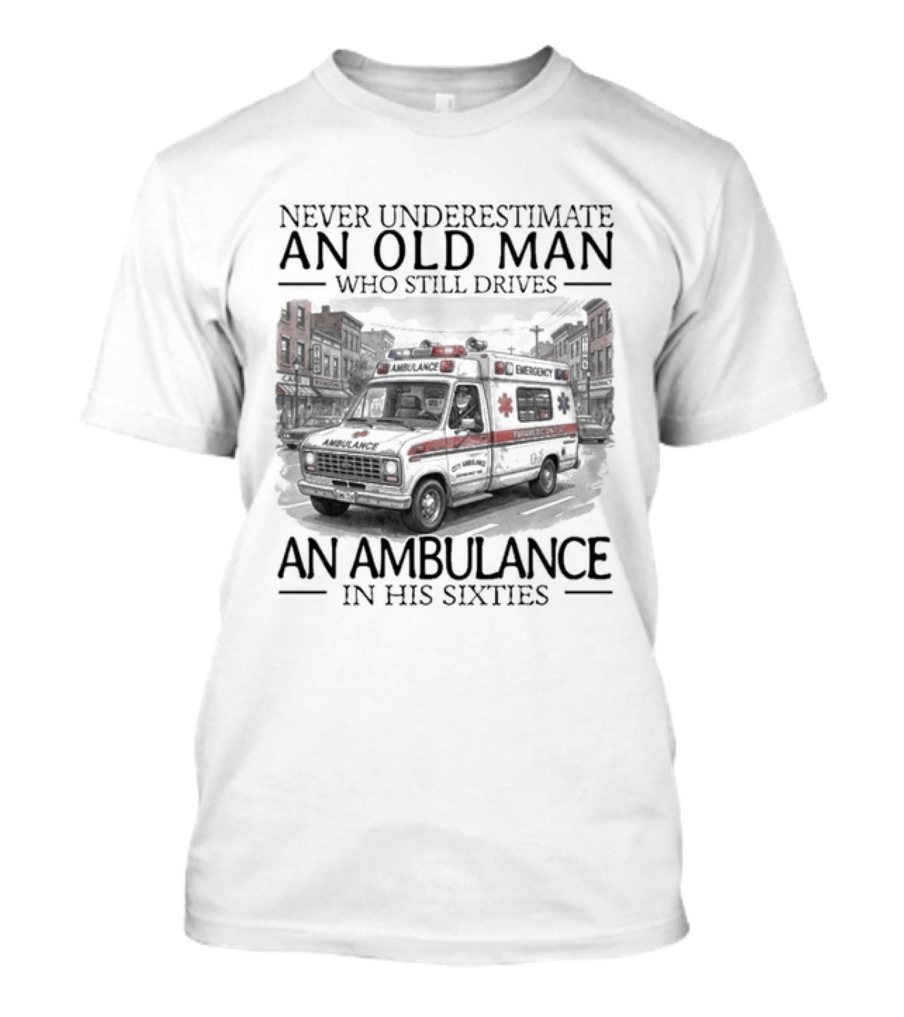 Never Underestimate An Old Man Who Still Drives An Ambulance In His Sixties T-Shirt