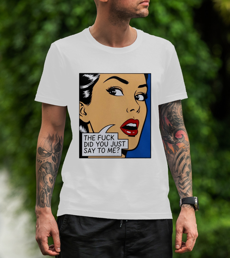 The Fuck Did You Just Say To Me Pop T-Shirt