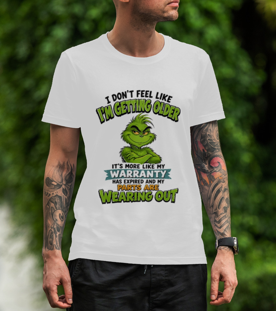 I Don't Feel Like I'm Getting Older It's More Like My Warranty Has Expired And My Parts Are Wearing Out Grinch T-Shirt