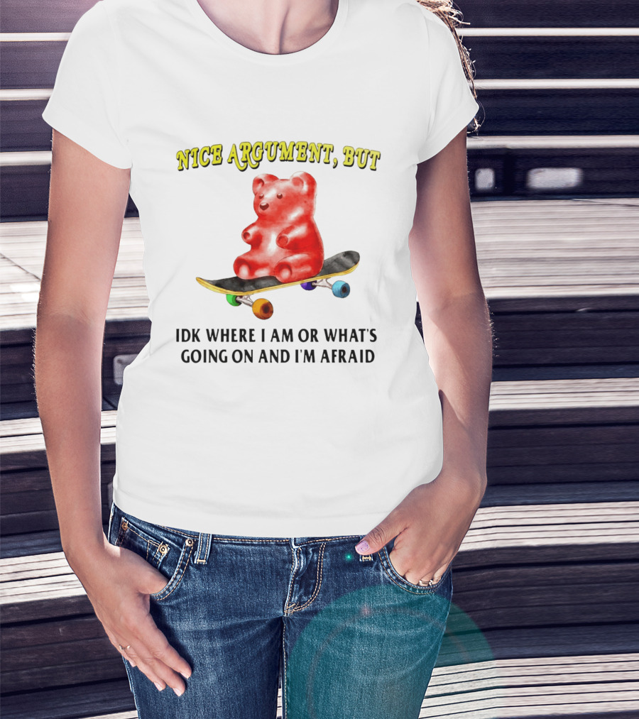 Nice Argument But Idk Where I Am Or What's Going On And I'm Afraid Gummy Bear Skateboard T-Shirt
