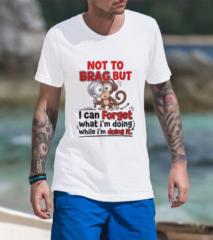 Not To Brag But I Can Forget What I'm Doing While I'm Doing It Monkey T-Shirt