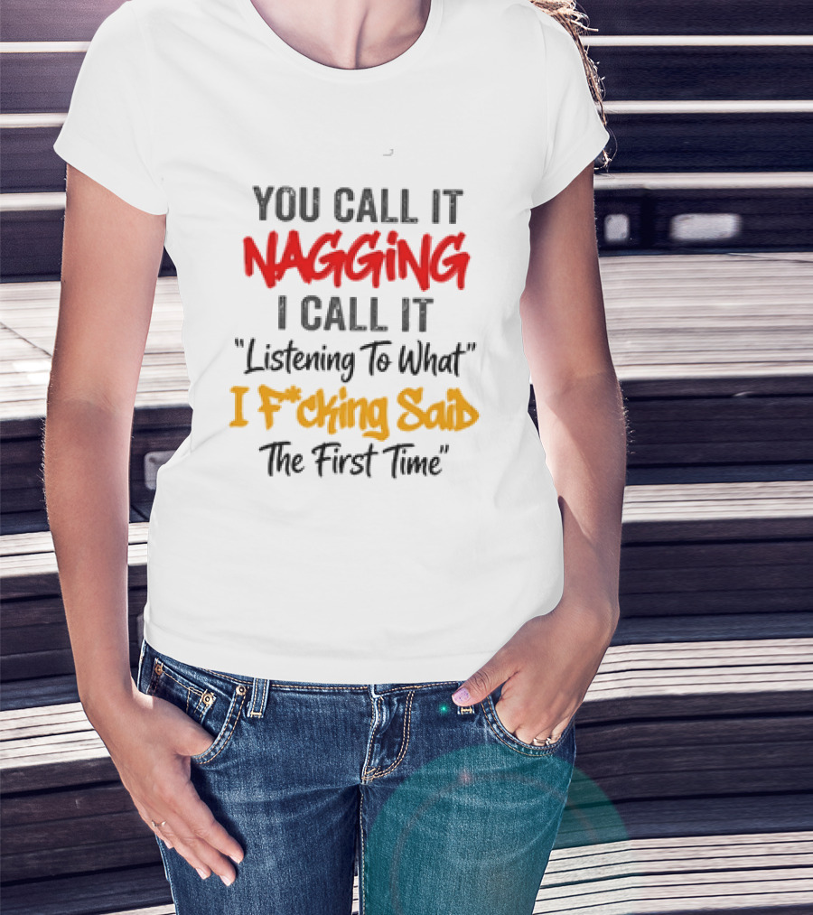 You Call It Nagging I Call It Listening To What I Fcking Said The First Time T-Shirt