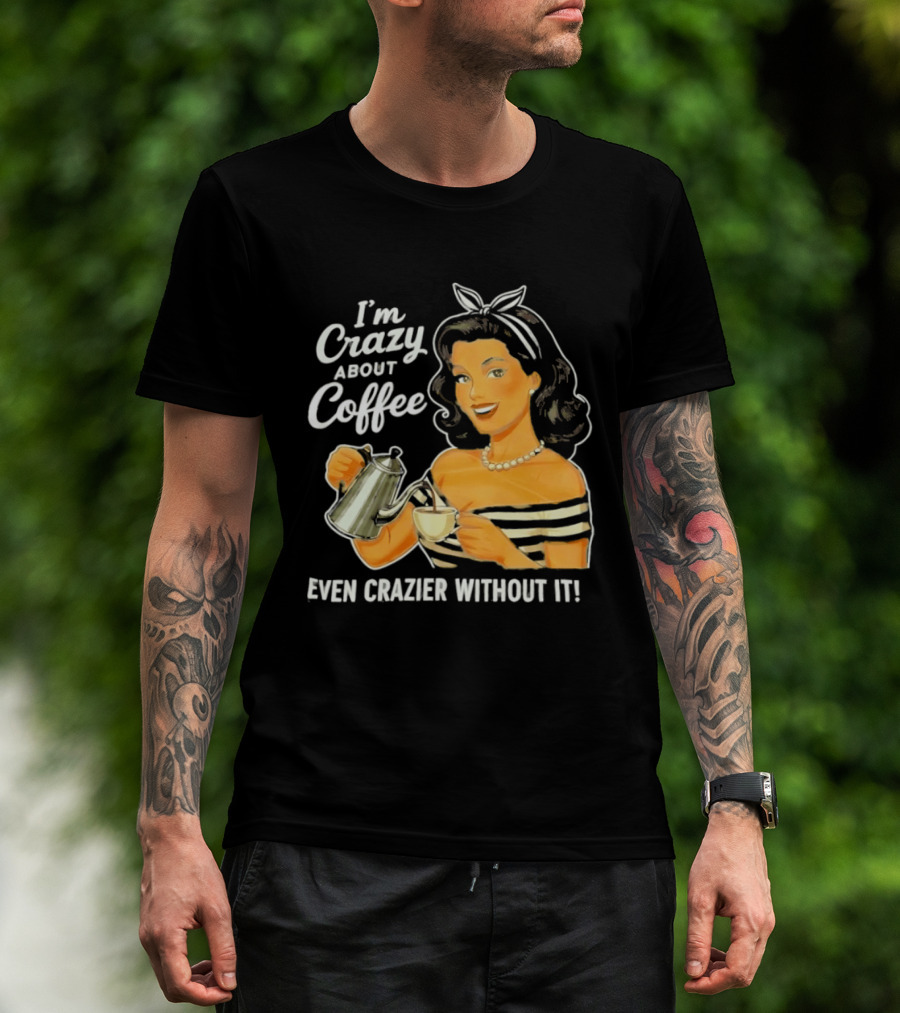 I'm Crazy About Coffee Even Crazier Without It T-Shirt