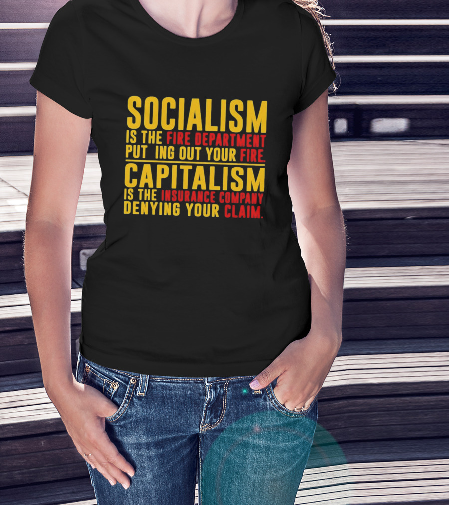 Socialism Is The Fire Department Putting Out Your Fire Capitalism Is The Insurance Company Denying Your Claim T-Shirt