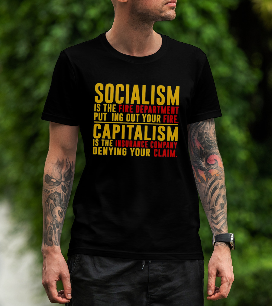 Socialism Is The Fire Department Putting Out Your Fire Capitalism Is The Insurance Company Denying Your Claim T-Shirt