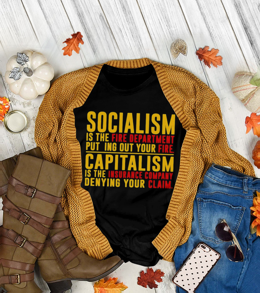 Socialism Is the Fire Department Putting Out Your Fire Capitalism Is the Insurance Company Denying Your Claim T-Shirt