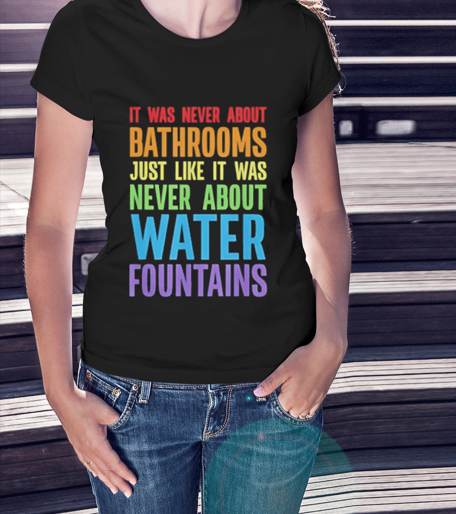 It Was Never About Bathrooms Just Like It Was Never About Water Fountains Message T-Shirt