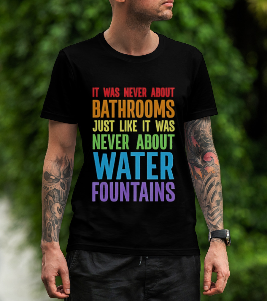 It Was Never About Bathrooms Just Like It Was Never About Water Fountains Message T-Shirt