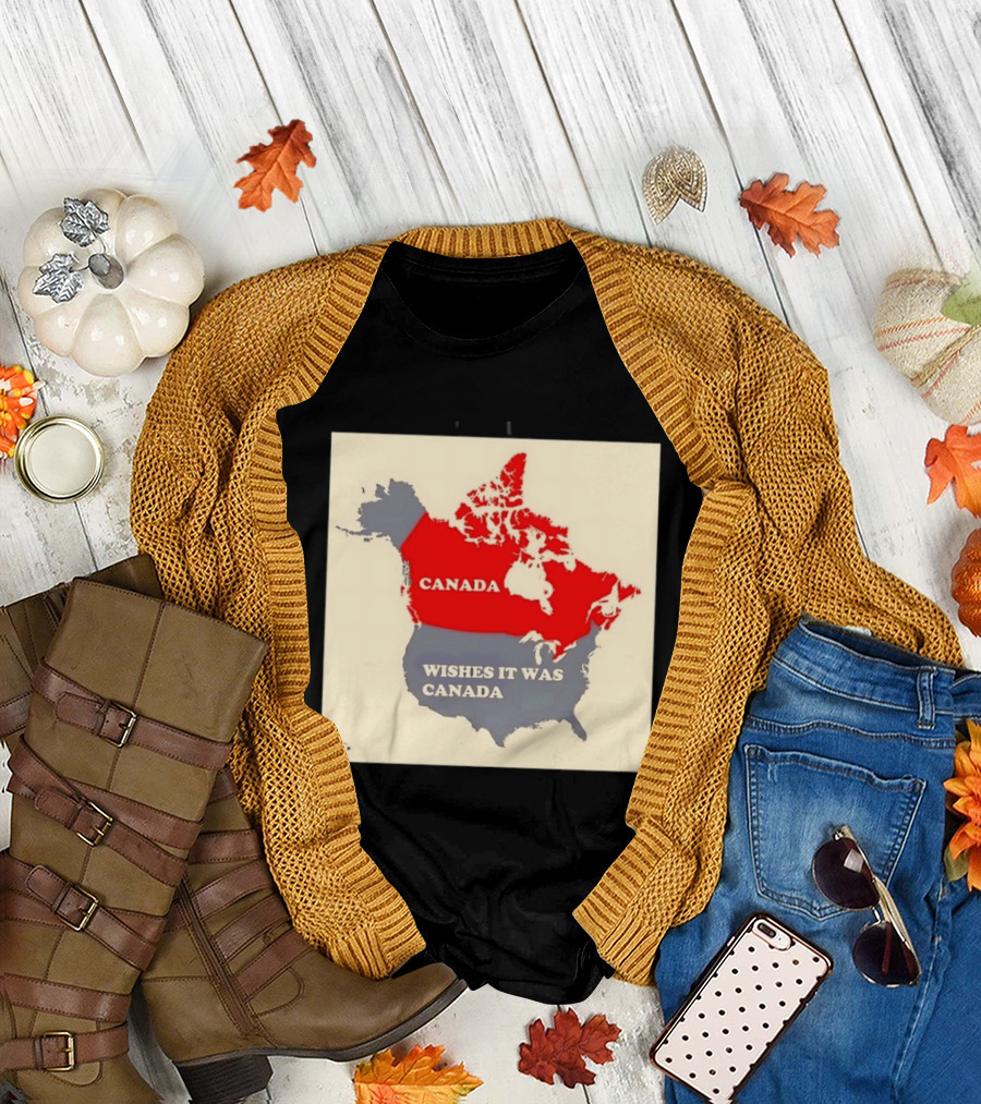 Canada Wishes It Was Canada Map North America Humor T-Shirt