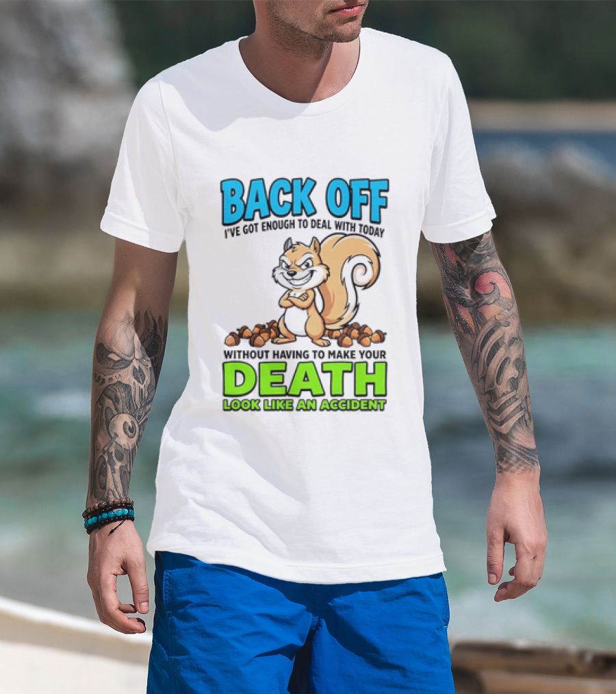 BACK OFF I've Got Enough To Deal With Today Without Having To Make Your Death Look Like An Accident T-Shirt