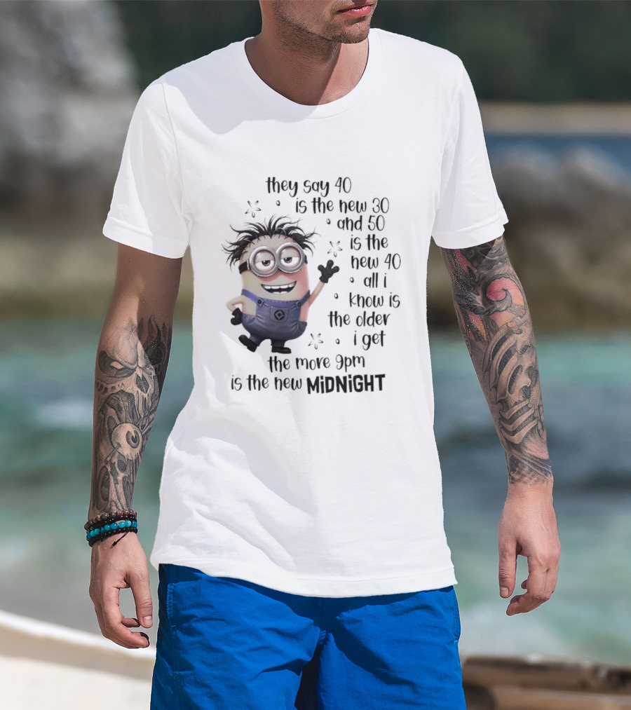 They Say 40 Is The New 30 And 50 Is The New 40 All I Know Is The Older I Get The More 9pm Is The New Midnight T-Shirt