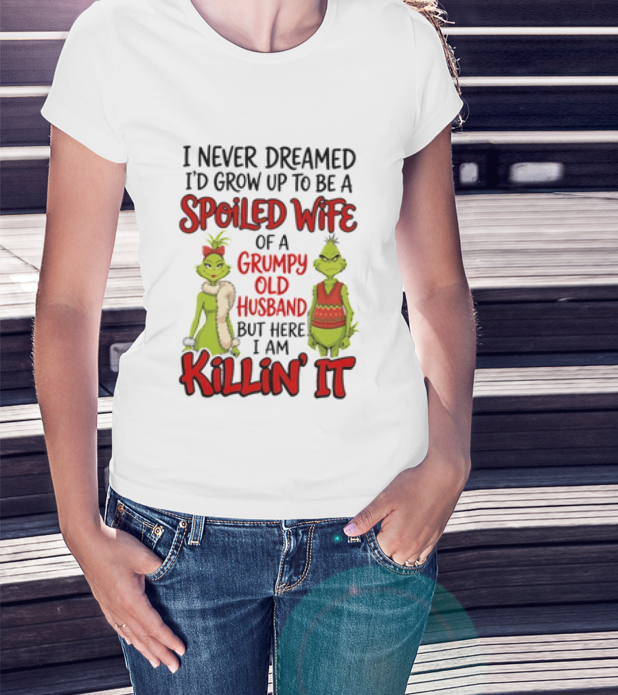 Grinch I Never Dreamed I'd Grow Up To Be A Spoiled Wife Of A Grumpy Old Husband But Here I Am Killin' It T-Shirt