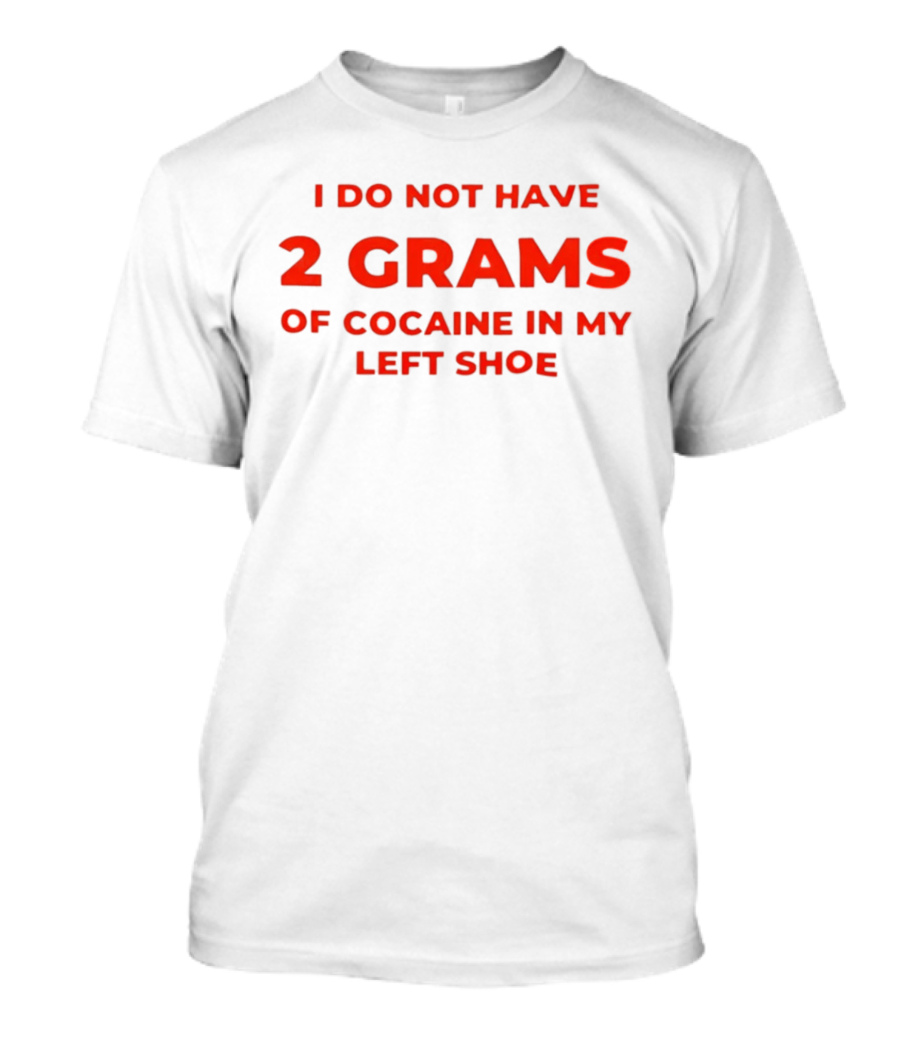 I Do Not Have 2 Grams Of Cocaine In My Left Shoe T-Shirt