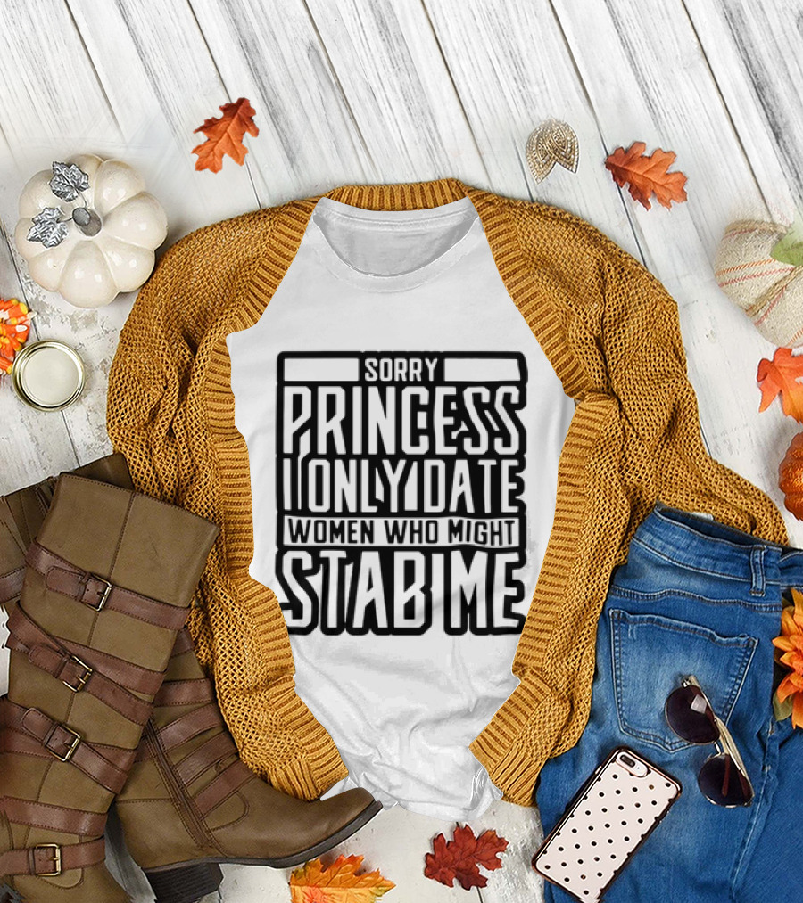 Sorry Princess I Only Date Women Who Might Stab Me T-Shirt
