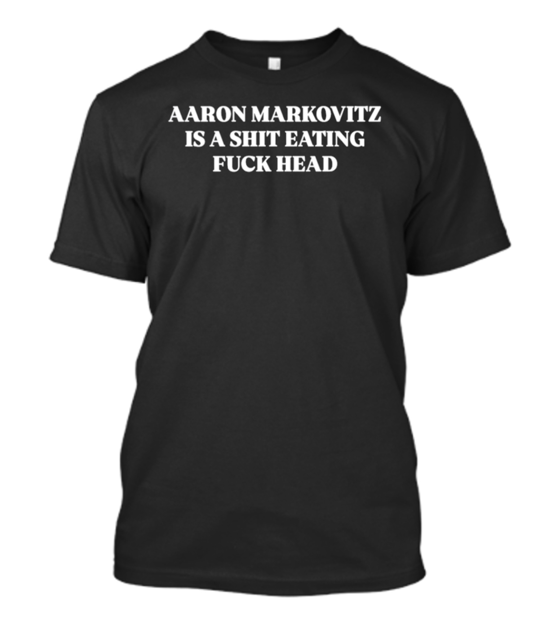 Aaron Markovitz Is A Shit Eating Fuck Head T-Shirt