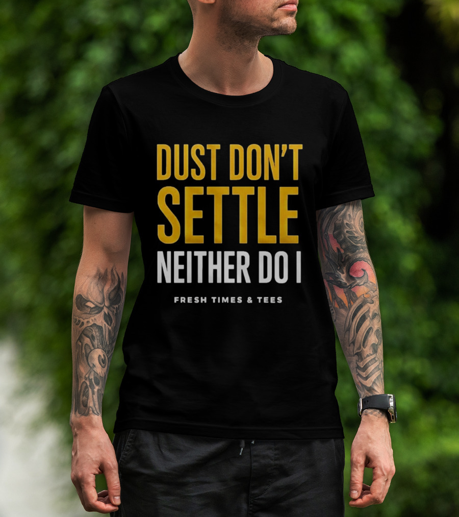 Dust Don't Settle Neither Do I Fresh Times & Tees T-Shirt