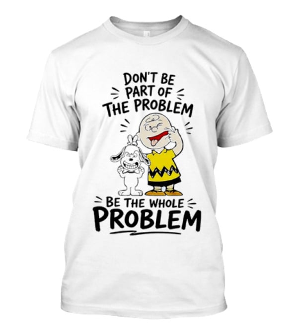 Charlie Brown And Snoopy Making Faces Be The Whole Problem T-Shirt