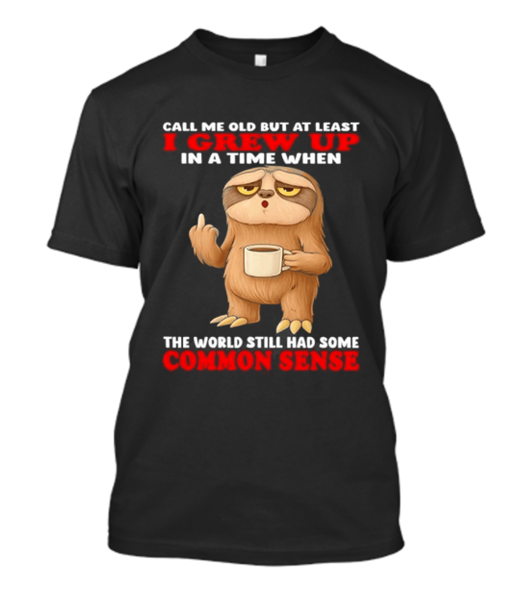 Call Me Old But At Least I Grew Up In A Time When The World Still Had Some Common Sense Sloth Holding Coffee T-Shirt