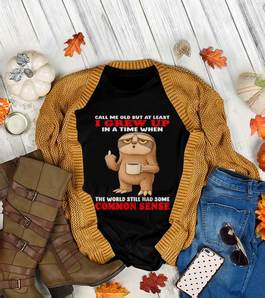 Call Me Old but at Least I Grew Up in a Time When the World Still Had Some Common Sense Sloth Holding Coffee T-Shirt