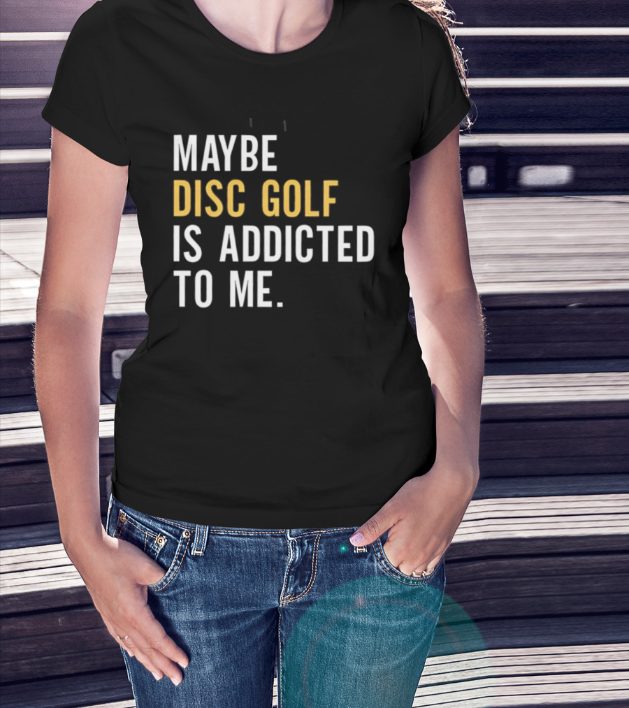Maybe Disc Golf Is Addicted To Me T-Shirt