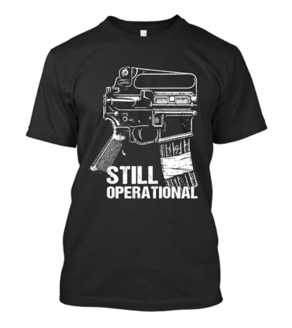 Still Operational AR 15 Rifle Tactical Firearm T-Shirt