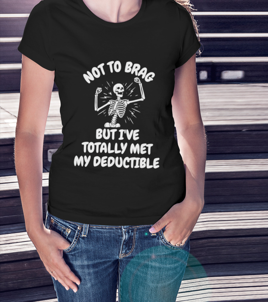 Not To Brag But I've Totally Met My Deductible Skeleton T-Shirt