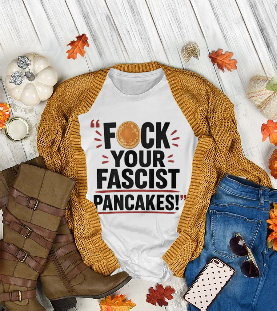 Fuck Your Fascist Pancakes Expletive Statement With Pancake Image T-Shirt