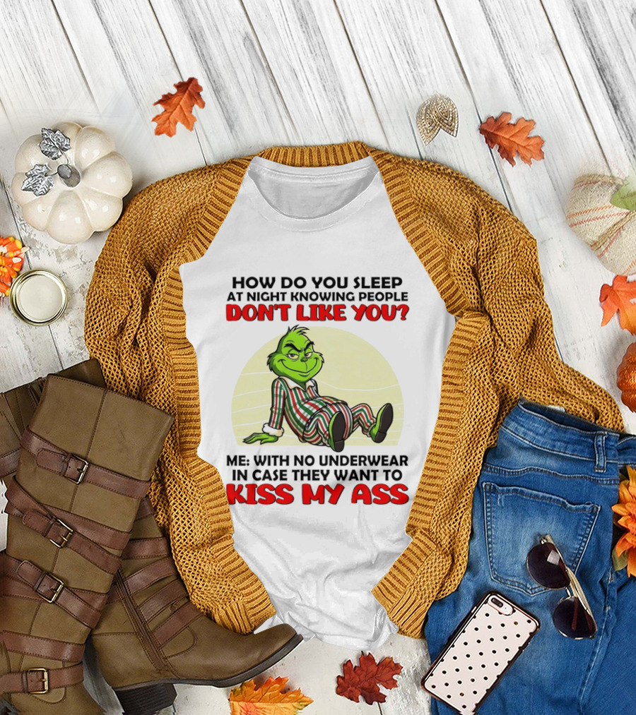 Grinch How Do You Sleep At Night Knowing People Don't Like You Me With No Underwear In Case They Want To Kiss My Ass T-Shirt